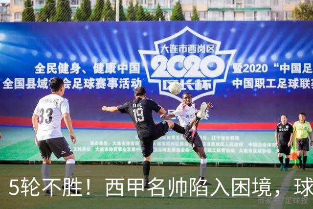 5轮不胜！西甲名帅陷入困境，球员无奈，球迷呼唤辞职